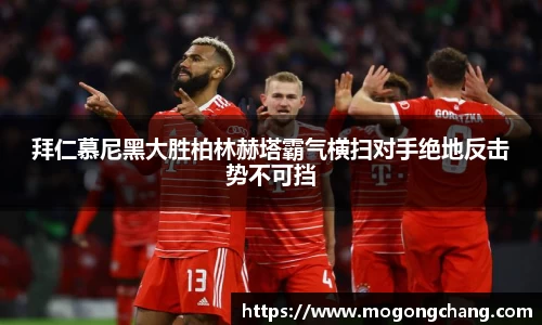 拜仁慕尼黑大胜柏林赫塔霸气横扫对手绝地反击势不可挡
