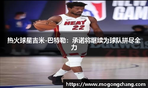 热火球星吉米-巴特勒：承诺将继续为球队拼尽全力