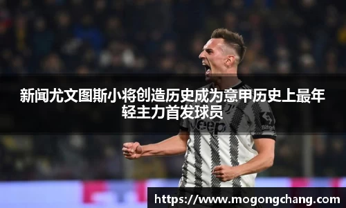 新闻尤文图斯小将创造历史成为意甲历史上最年轻主力首发球员