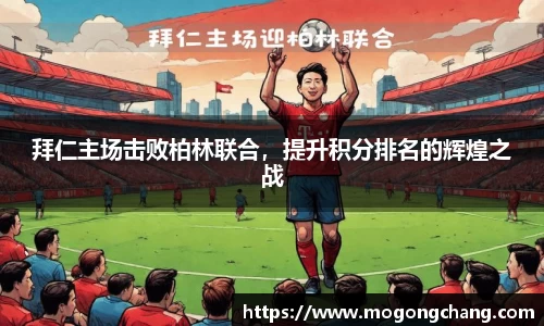 拜仁主场击败柏林联合，提升积分排名的辉煌之战