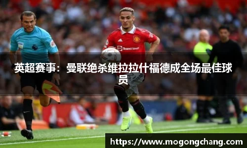 英超赛事：曼联绝杀维拉拉什福德成全场最佳球员