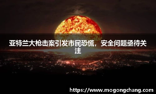 亚特兰大枪击案引发市民恐慌，安全问题亟待关注