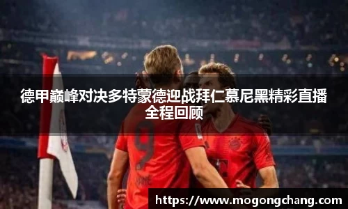 德甲巅峰对决多特蒙德迎战拜仁慕尼黑精彩直播全程回顾