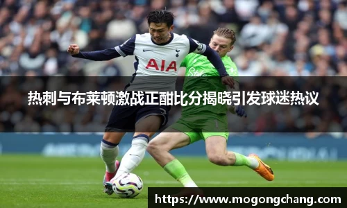 热刺与布莱顿激战正酣比分揭晓引发球迷热议
